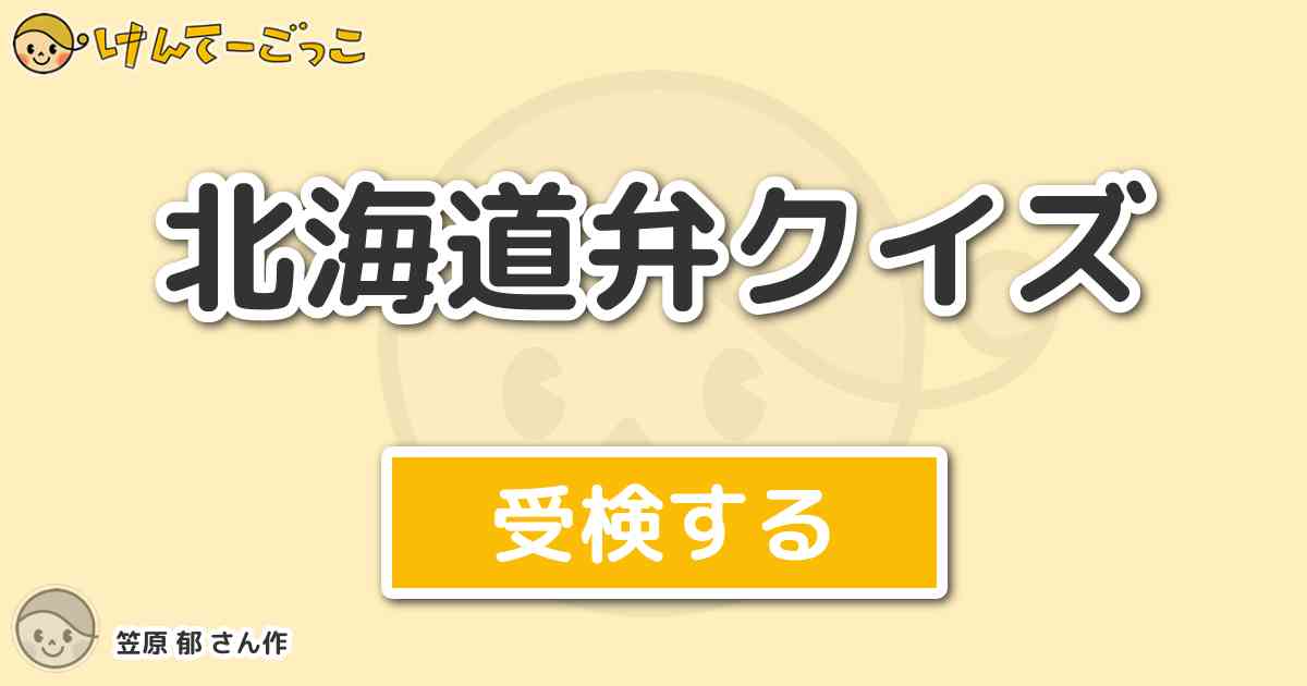 北海道弁クイズ By 笠原 郁 けんてーごっこ みんなが作った検定クイズが50万問以上