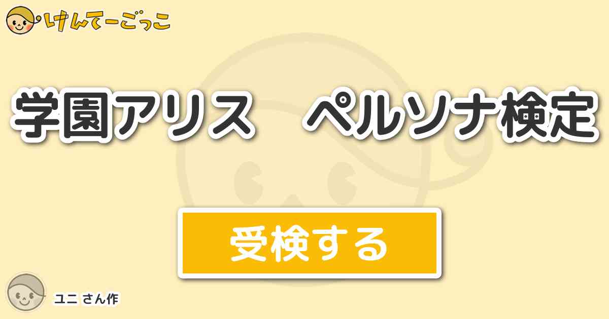 学園アリス ペルソナ検定 By ユニ けんてーごっこ みんなが作った検定クイズが50万問以上