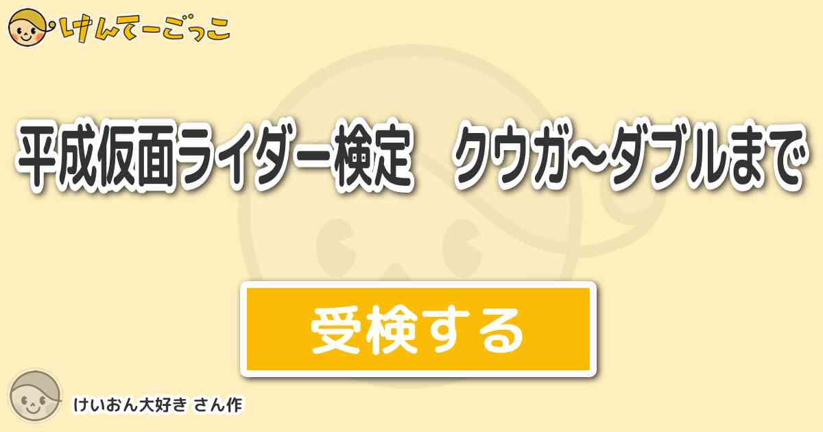 平成仮面ライダー検定 クウガ ダブルまで By けいおん大好き けんてーごっこ みんなが作った検定クイズが50万問以上