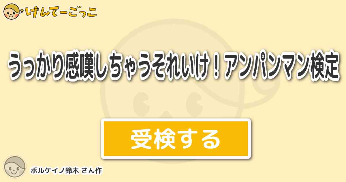 うっかり感嘆しちゃうそれいけ アンパンマン検定 By ボルケイノ鈴木 けんてーごっこ みんなが作った検定クイズが50万問以上