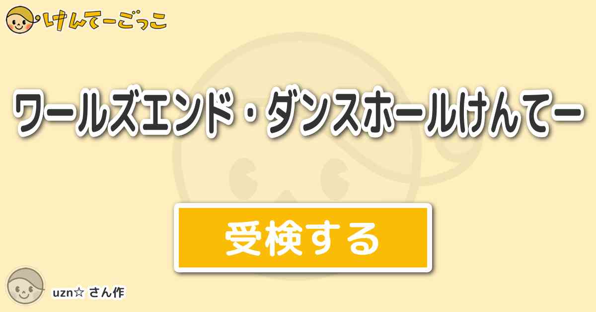 ワールズエンド ダンスホールけんてー By Uzn けんてーごっこ みんなが作った検定クイズが50万問以上