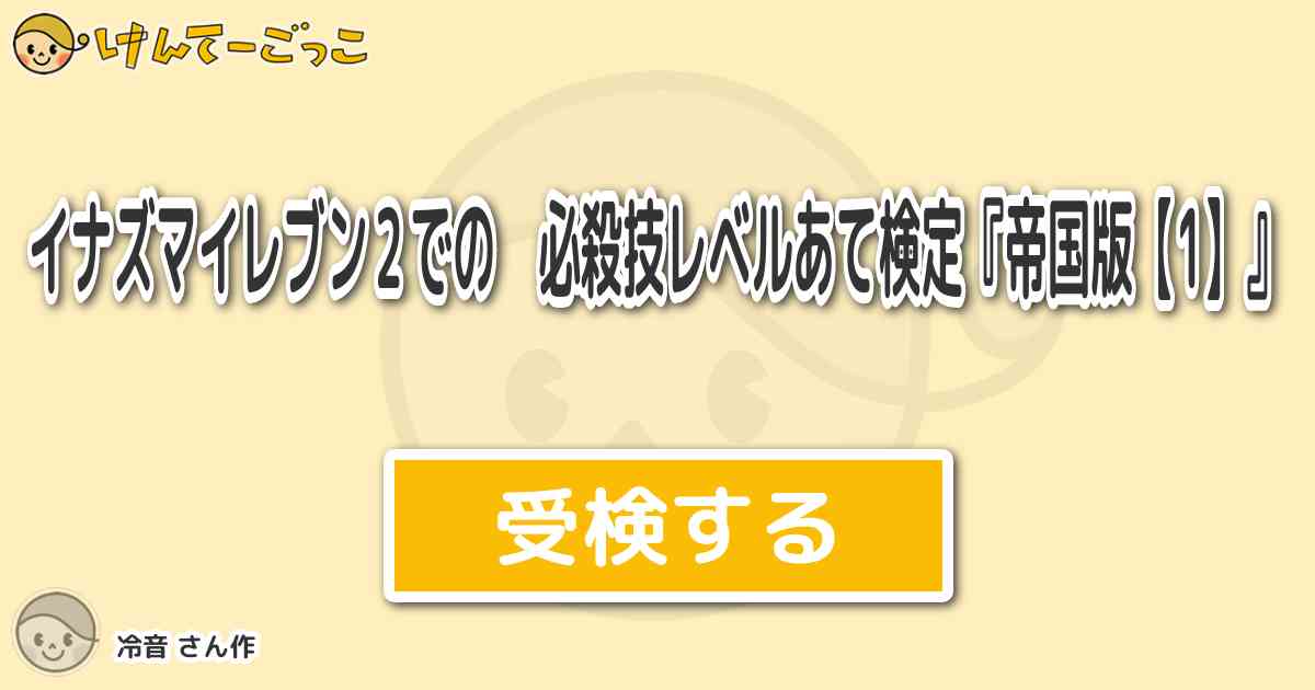 イナズマイレブン２での 必殺技レベルあて検定 帝国版 1 より出題 問題 佐久間次郎 オフェンスフ けんてーごっこ みんなが作った検定クイズが50万問以上