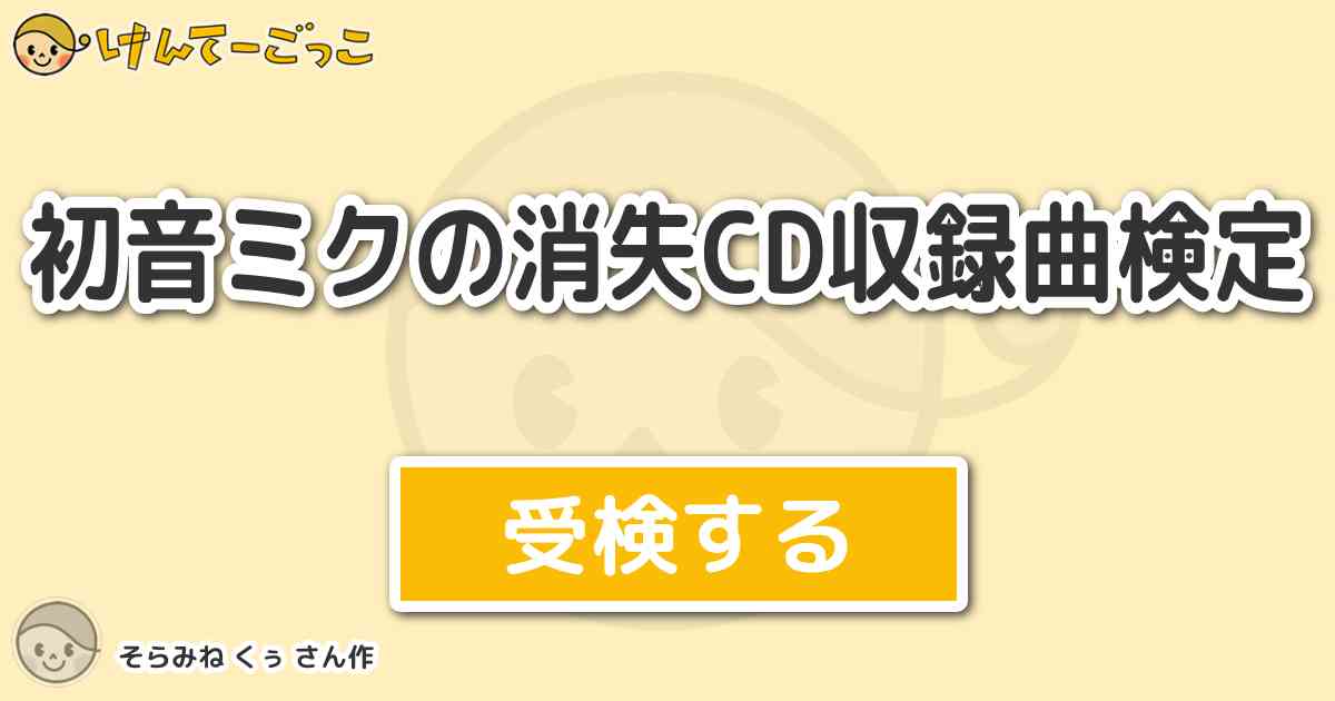 初音ミクの消失cd収録曲検定 By そらみね くぅ けんてーごっこ みんなが作った検定クイズが50万問以上