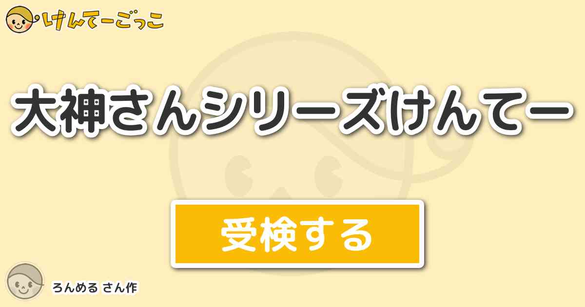 大神さんシリーズけんてー By ろんめる けんてーごっこ みんなが作った検定クイズが50万問以上