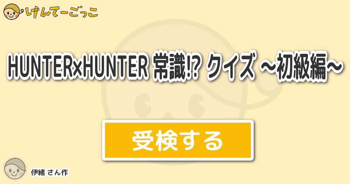 Hunter Hunter 常識 クイズ 初級編 By 伊緒 けんてーごっこ みんなが作った検定クイズが50万問以上